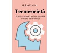 Tecnosocietà: Breve manuale per sopravvivere nell'età della tecnica e dell'intelligenza artificiale