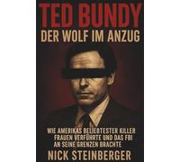 Ted Bundy - Der Wolf im Anzug: Wie Amerikas beliebtester Killer Frauen verführte und das FBI an seine Grenzen brachte