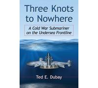 Three Knots to Nowhere: A Cold War Submariner on the Undersea Frontline
