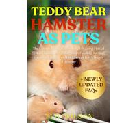 TEDDY BEAR HAMSTER AS PETS: The Complete Guide To Caring For Long-Haired Syrian Hamsters: Habitat Setup, Feeding, Taming, Handling, Health, And Enrichment For A Happy Hamster