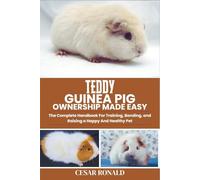 Teddy Guinea Pig Ownership Made Easy: The Complete Handbook For Training, Bonding, and Raising a Happy And Healthy Pet