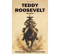 Teddy Roosevelt Biography: The Man Who Forged a Nation’s Spirit