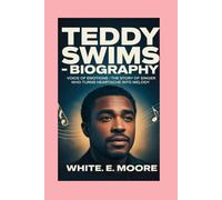 TEDDY SWIMS-BIOGRAPHY: VOICE OF EMOTIONS - THE STORY OF A SINGER WHO TURNS HEARTACHE INTO MELODY