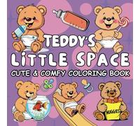 Teddy's Little Space Cute & Comfy Coloring Book: A Relaxing Coloring Book for Adults and Teens Featuring Super Cute Teddy Bears Enjoying Comfy & Carefree little space.