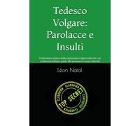 Tedesco Volgare: Parolacce e Insulti: Il dizionario pratico delle espressioni volgari tedesche con traduzioni italiane, guida alla pronuncia e note culturali