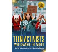 TEEN ACTIVISTS WHO CHANGED THE WORLD: STORIES TO INSPIRE ACTION AND SHAPE THE FUTURE