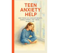 Teen Anxiety Help: How Teens Can Conquer Anxiety, Handle Stress, and Thrive in Daily Life
