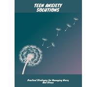 Teen Anxiety Solutions: Practical Strategies For Managing Worry And Stress