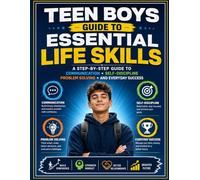 Teen Boys Guide to Essential Life Skills: A Step-by-Step Guide to Communication Self-Discipline Problem Solving and Everyday Success