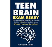 Teen Brain, Exam Ready: The Essential Parent’s Guide to GCSE & A-Level Revision: 100 Hacks to Fast-Track Success Without Learning the Syllabus