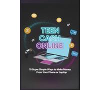 Teen Cash Online: 10 Super Simple Ways to Make Money From Your Phone or Laptop (Ages 14-18): No Experience Needed! Turn Your Free Time into Cash with These Step-by-Step Guides Anyone Can Do.