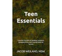 Teen Essentials: Essential Life Skills for Building Confidence, Managing Stress, and Creating Habits for Success