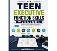 Teen Executive Function Skills Workbook: 100 Practical Activities to Build Focus ,Organization ,Time Management ,Emotional Control,Motivation,Confidence,and Independence