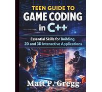 Teen Guide to Game Coding in C++: Essential Skills for Building 2D and 3D Interactive Applications: 1