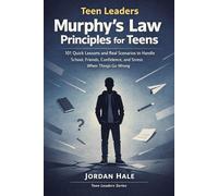 Teen Leaders: Murphy’s Law Principles for Teens: 101 Quick Lessons and Real Scenarios to Handle School, Friends, Confidence, and Stress When Things Go Wrong