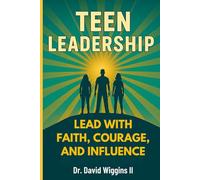 Teen Leadership: Lead with Faith, Courage, and Influence