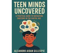 Teen Minds Uncovered: Practical Guide to Navigating Emotions in the Digital Age