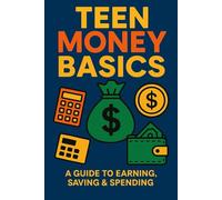 Teen Money Basics: A Guide to Earning, Saving, & Spending: Practical Tools to Help Teens Budget, Save, and Build Money Confidence