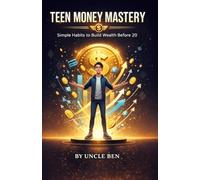 Teen Money Mastery: Simple Habits to Build Wealth Before 20