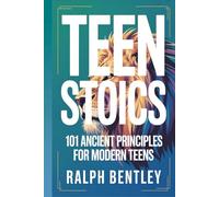 Teen Stoics - 101 Ancient Principles for Modern Teens: How to Stay Calm, Build Unshakeable Confidence, and Win at Life When Everyone Around You Is Losing Their Cool