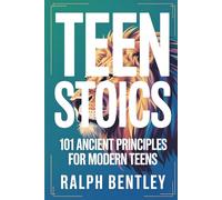 Teen Stoics - 101 Ancient Principles for Modern Teens: How to Stay Calm, Build Unshakeable Confidence, and Win at Life When Everyone Around You Is Losing Their Cool