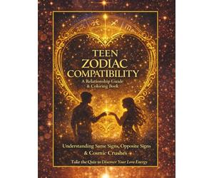 Teen Zodiac Compatibility A Relationship Guide & Coloring Book: Understanding Same Signs, Opposite Signs & Cosmic Crushes