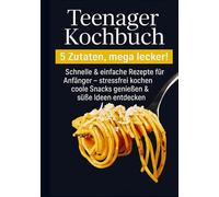 Teenager Kochbuch - 5 Zutaten, mega lecker: Schnelle & einfache Rezepte für Anfänger: stressfrei kochen, coole Snacks genießen & süße Ideen ... Kochanfänger, Teenager & junge Erwachsene.)