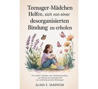Teenager-Mädchen helfen, sich von einer desorganisierten Bindung zu erholen: Ein sanfter Leitfaden zum Vertrauensaufbau, zur Heilung von Traumata und zur Schaffung sicherer Bindungen