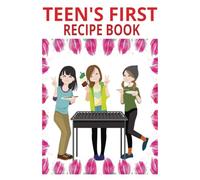 TEEN'S FIRST RECIPE BOOK: Teen's recipe book . First time cooking for and with friends and family.