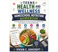 Teens Health and Wellness Homeschool Nutrition Workbook: A Complete Homeschool Curriculum for Nutrition, Healthy Living, Mental Wellness, and Lifelong Healthy Habits