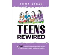 Teens Rewired: A CBT-Based Guide for Teens and Parents to Overcome Stress and Build Inner Strength