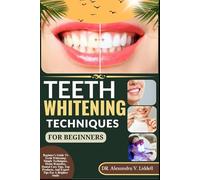 TEETH WHITENING TECHNIQUES FOR BEGINNERS: Beginner's Guide To Teeth Whitening: Simple Techniques, Home Remedies, Dental Care Tips, Top Products, And Expert Tips For A Brighter Smile