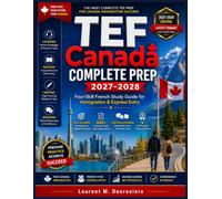 TEF Canada Complete Prep 2027-2028: Four-Skill French Study Guide for Immigration & Express Entry - NCLC Strategies, 600+ Practice Tasks, Writing & Speaking Models, and 5 Full-Length Practice Exams