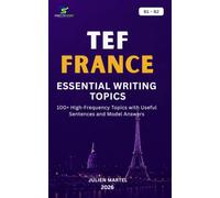 TEF FRANCE ESSENTIAL WRITING TOPICS B1-B2: 100+ High-Frequency Topics with Useful Sentences and Model Answers