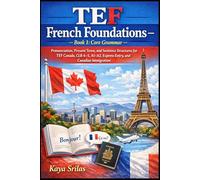 TEF French Foundations - Book 1: Core Grammar / Fondations du français TEF - Livre 1 : Grammaire fondamentale: Grammar basics for TEF Canada, CLB 4-5, A1-A2, Express Entry, and Canadian Immigration