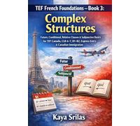 TEF French Foundations - Book 3: Complex Structures: Future, Conditional, Relative Clauses & Subjunctive Basics for TEF Canada, CLB 6-7, B1-B2, TCF, DELF, Express Entry & Canadian Immigration