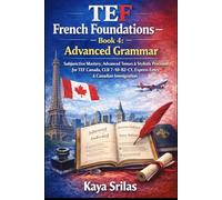TEF French Foundations - Book 4: Advanced Grammar: Subjunctive Mastery, Advanced Tenses & Stylistic Precision for TEF Canada, CLB 7-10, B2-C1, DELF, DALF, TCF, Express Entry & Canadian Immigration