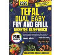 TEFAL DUAL EASY FRY AND GRILL AIRFRYER REZEPTBUCH: Schnelle und einfache Rezepte für gesunde, knusprige und leckere Mahlzeiten jeden Tag, ein 70-Tage-Speiseplan und 5 exklusive Boni im Inneren