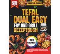 TEFAL DUAL EASY FRY AND GRILL REZEPTBUCH: Ein farbenprächtiges Kochbuch mit über 100 knusprigen, gegrillten und geschmackvollen Rezepten sowie einem 14-Tage-Speiseplan