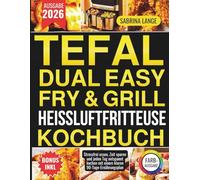 Tefal Dual Easy Fry & Grill Heissluftfritteuse Kochbuch: Stressfrei essen, Zeit sparen und jeden Tag entspannt kochen mit einem klaren 90-Tage-Ernährungsplan