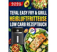 Tefal Easy Fry & Grill Heißluftfritteuse Low Carb Rezeptbuch: Einfache, gesunde & unglaublich leckere Rezepte für Ihre Tefal Heißluftfritteuse