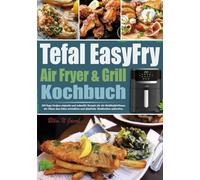 Tefal EasyFry Air Fryer & Grill Kochbuch: 365 Tage leckere, einfache und schnelle Rezepte für die Heißluftfritteuse, die Ihnen das Leben erleichtern und köstliche Mahlzeiten zubereiten.