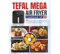 Tefal Mega Air Fryer Cookbook UK: 160+ Quick, Simple, and Irresistibly Delicious Air Fryer Recipes to Save Time, Eat Healthy, and Impress Your Loved Ones Every Day