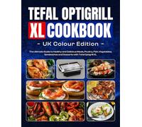 Tefal Optigrill XL Cookbook UK Colour Edition: The Ultimate Guide to Healthy and Delicious Meals, Poultry, Fish, Vegetables, Sandwiches and Desserts with Tefal Optigrill XL