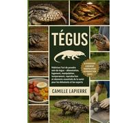 TÉGUS: Maîtrisez l'art de prendre soin du tégus - Alimentation, logement, manipulation, tempérament, reproduction et éléments essentiels de la santé pour les débutants et les experts