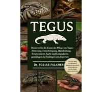 TEGUS: Meistern Sie die Kunst der Pflege von Tegus - Fütterung, Unterbringung, Handhabung, Temperament, Zucht und Gesundheitsgrundlagen für Anfänger und Experten