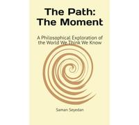 TEH PATH: THE MOMENT: A Philosophical Exploration of the World We Think We Know