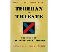 TEHERAN TO TRIESTE: The Story of the Tenth Indian Division