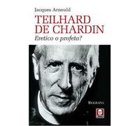 Teilhard de Chardin. Eretico o profeta?