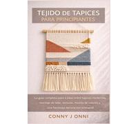 TEJIDO DE TAPICES PARA PRINCIPIANTES: La guía completa paso a paso sobre tapices modernos, montaje de telar, texturas, mezcla de colores y una hermosa decoración artesanal